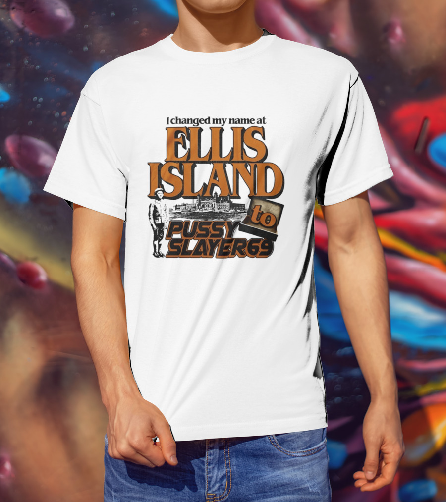 I Changed My Name At Ellis Island To Pussy Slayer 69 T-Shirt