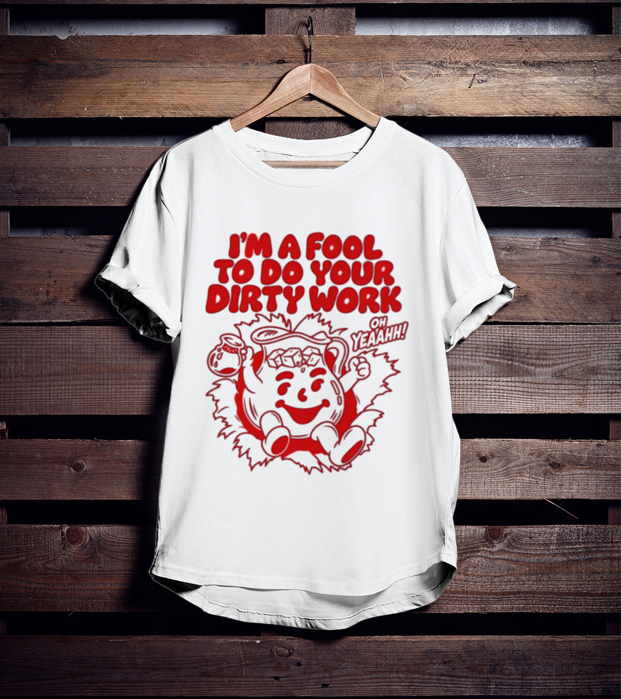 I'm A Fool To Do Your Dirty Work Oh Yeaahh Jug Character Oh Yeaahh T-Shirt