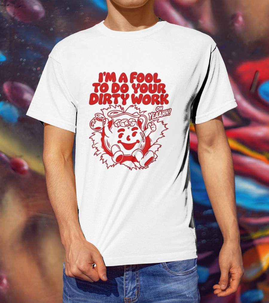 I'm A Fool To Do Your Dirty Work Oh Yeaahh Jug Character Oh Yeaahh T-Shirt