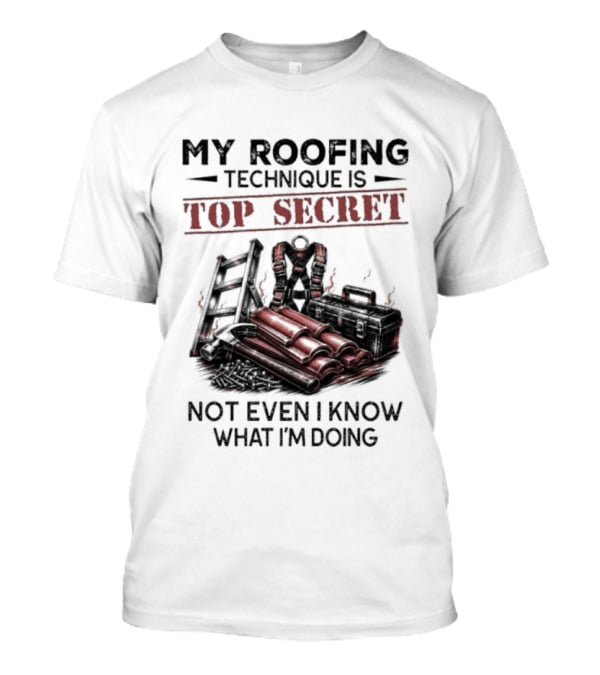 My Roofing Technique Is Top Secret Not Even I Know What I'm Doing T-Shirt