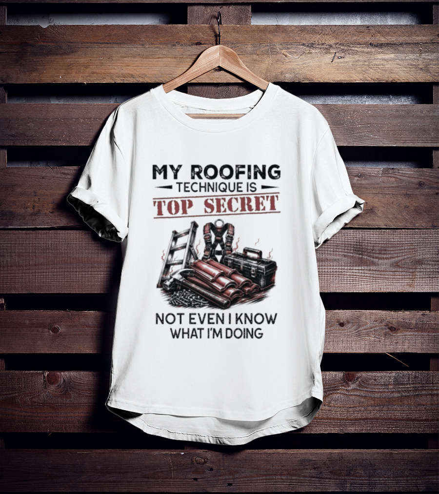 My Roofing Technique Is Top Secret Not Even I Know What I'm Doing T-Shirt