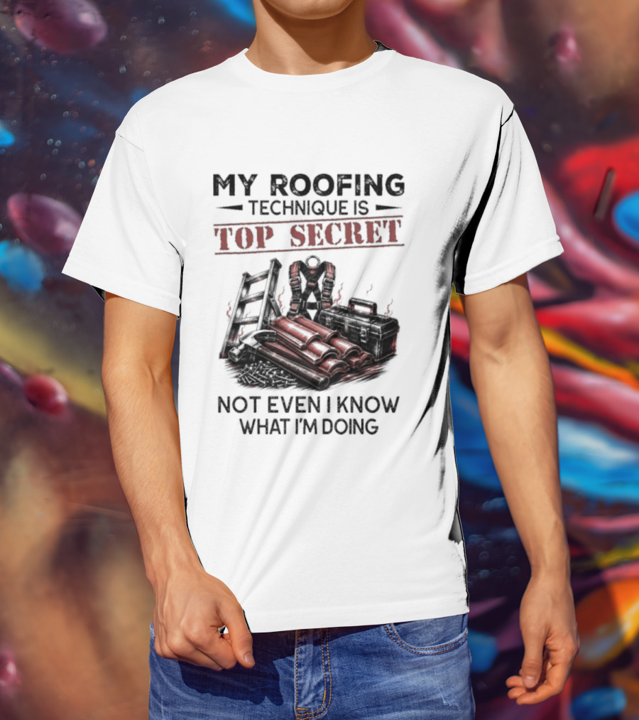 My Roofing Technique Is Top Secret Not Even I Know What I'm Doing T-Shirt