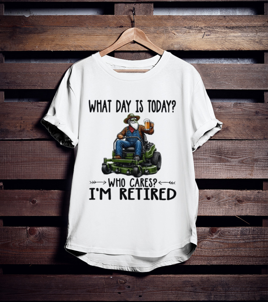 What Day Is Today Who Cares I'm Retired Beer Gardening Retirement T-Shirt