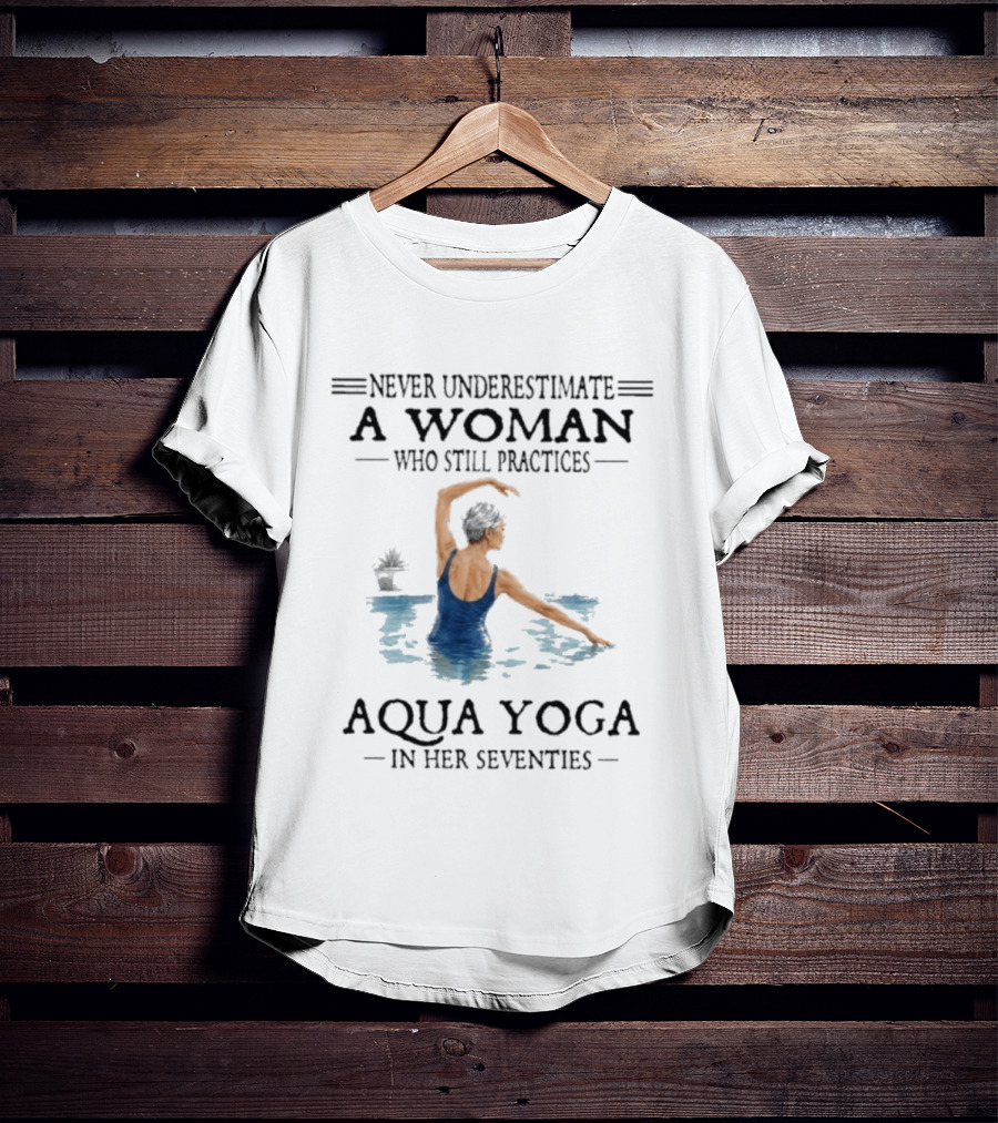 Never Underestimate A Woman In Her Seventies Who Still Practices Aqua Yoga T-Shirt