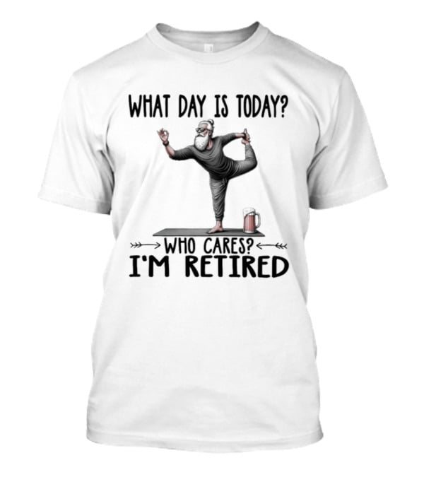 What Day Is Today Who Cares I'm Retired Yoga Beer T-Shirt
