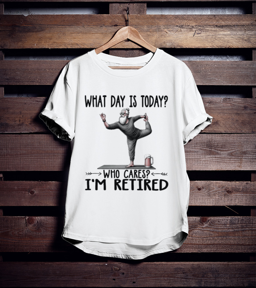 What Day Is Today Who Cares I'm Retired Yoga Beer T-Shirt