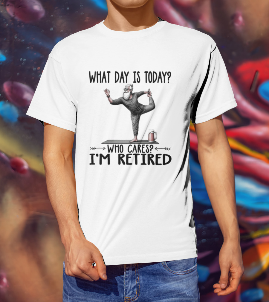 What Day Is Today Who Cares I'm Retired Yoga Beer T-Shirt