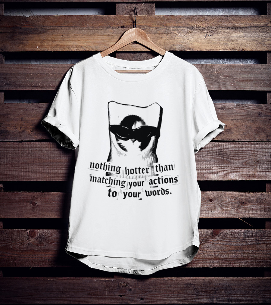 Nothing Hotter Than Matching Your Actions To Your Words Cat T-Shirt