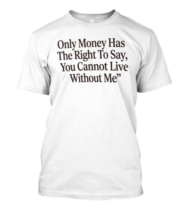 Only Money Has The Right To Say You Cannot Live Without Me T-Shirt