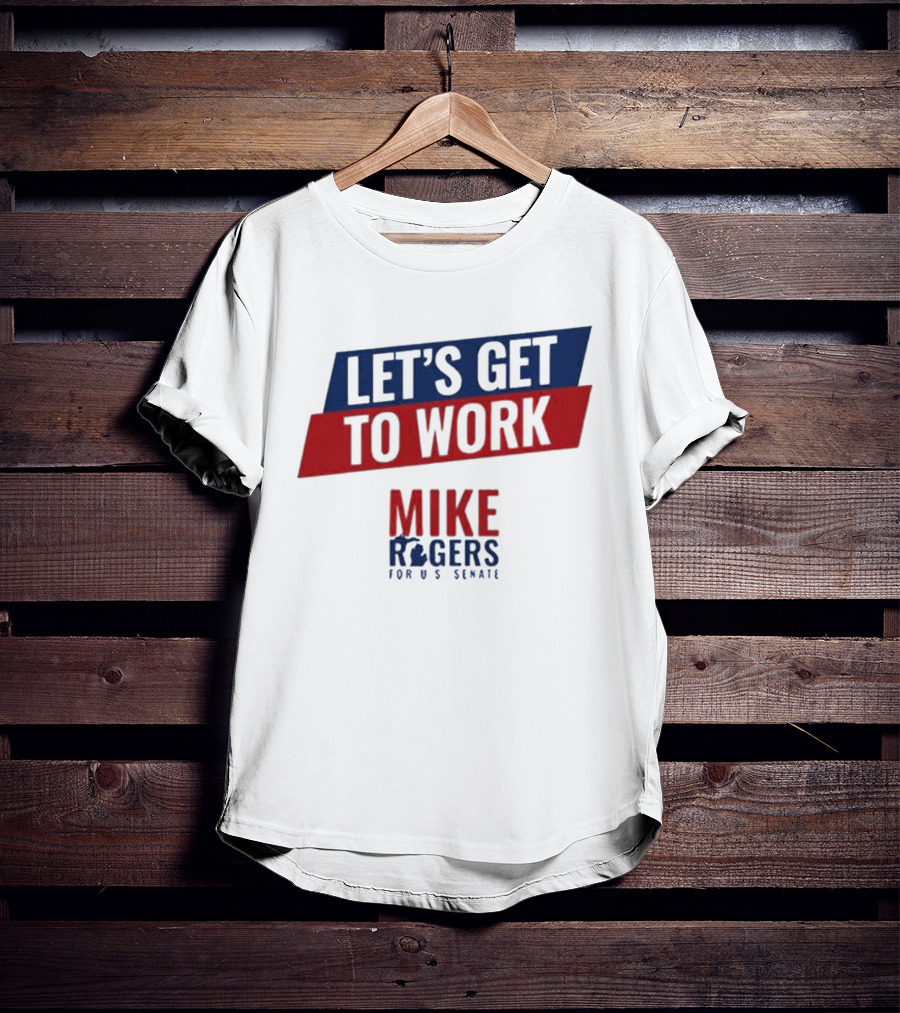 Let's Get To Work Mike Rogers For U.S. Senate T-Shirt