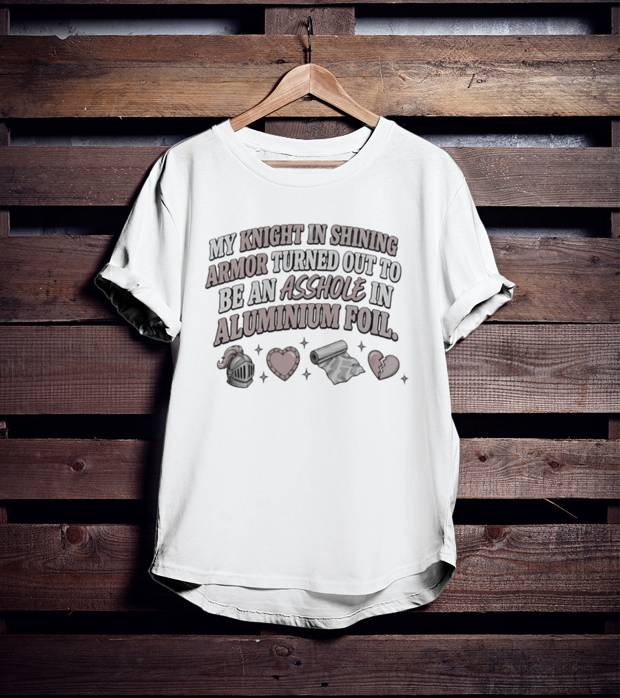 My Knight In Shining Armor Turned Out To Be An Asshole In Aluminium Foil Hearts And Broken Heart T-Shirt