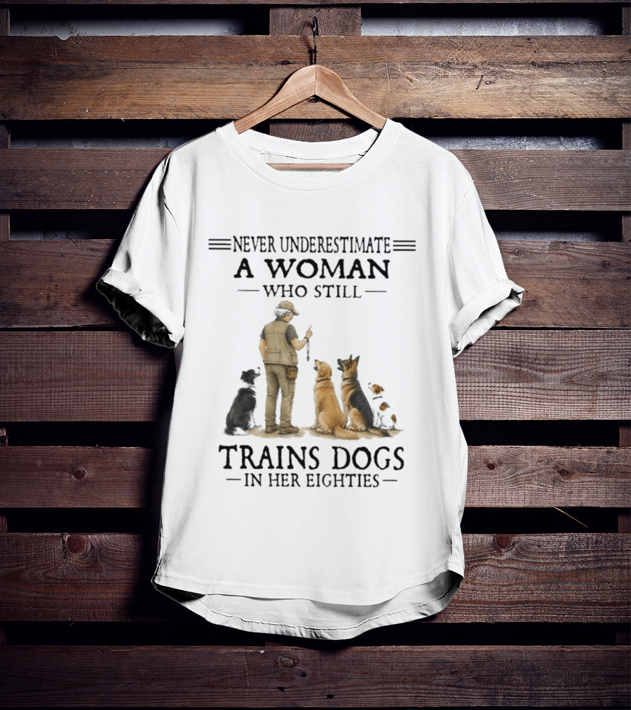 Never Underestimate A Woman Who Still Trains Dogs In Her Eighties T-Shirt