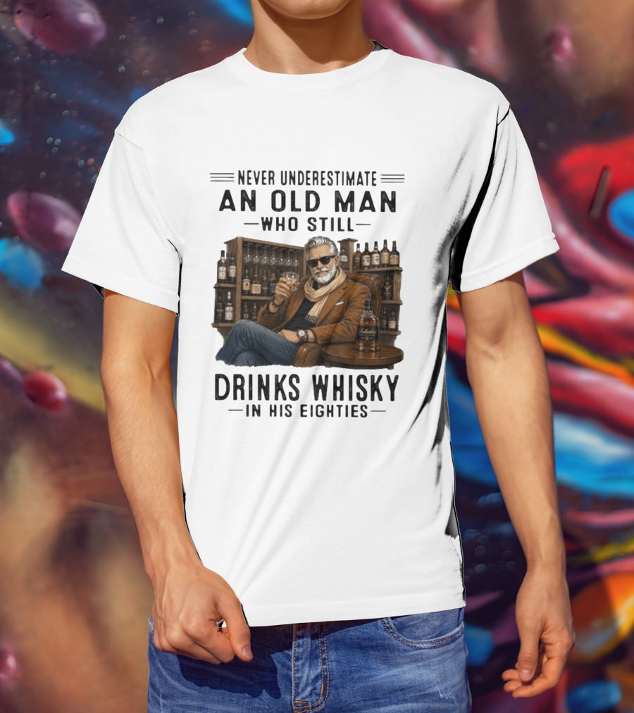 Never Underestimate An Old Man Who Still Drinks Whisky In His Eighties T-Shirt