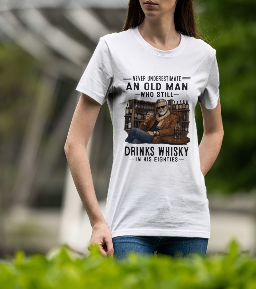 Never Underestimate An Old Man Who Still Drinks Whisky In His Eighties T-Shirt