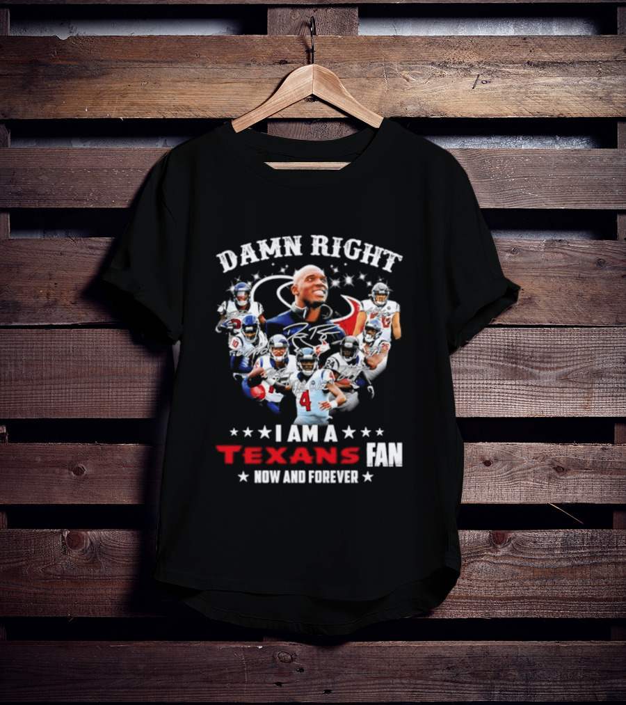 Damn Right I Am A Texans Fan Now And Forever T-Shirt