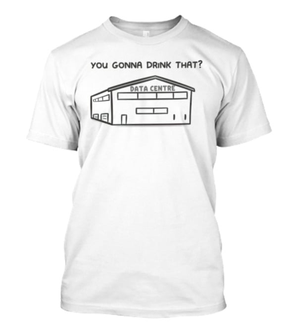 You Gonna Drink That Data Centre Server Room T-Shirt
