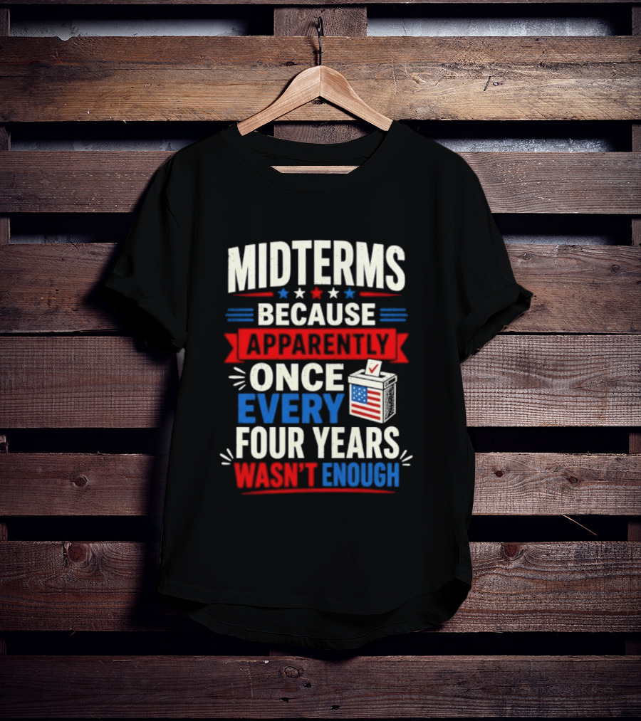 Midterms Because Apparently Once Every Four Years Wasn't Enough Voting USA T-Shirt