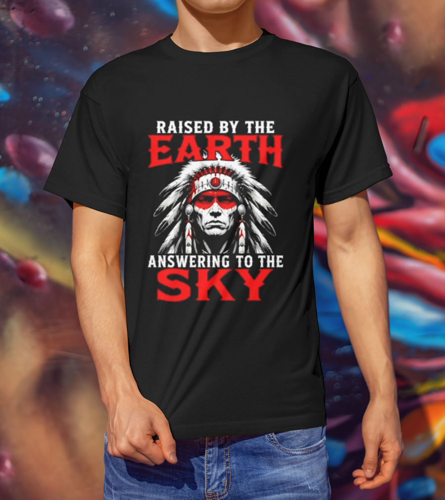 Raised By The Earth Answering To The Sky Native American Chief T-Shirt