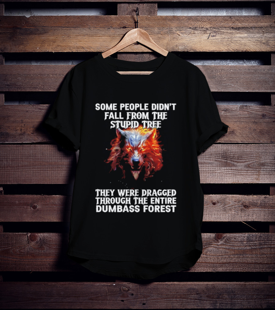 Some People Didn't Fall From The Stupid Tree They Were Dragged Through The Entire Dumbass Forest Wolf Flames T-Shirt
