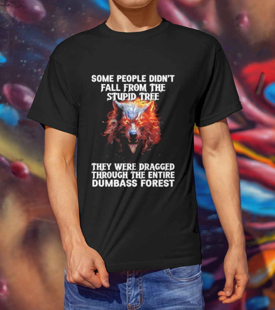 Some People Didn't Fall From The Stupid Tree They Were Dragged Through The Entire Dumbass Forest Wolf Flames T-Shirt