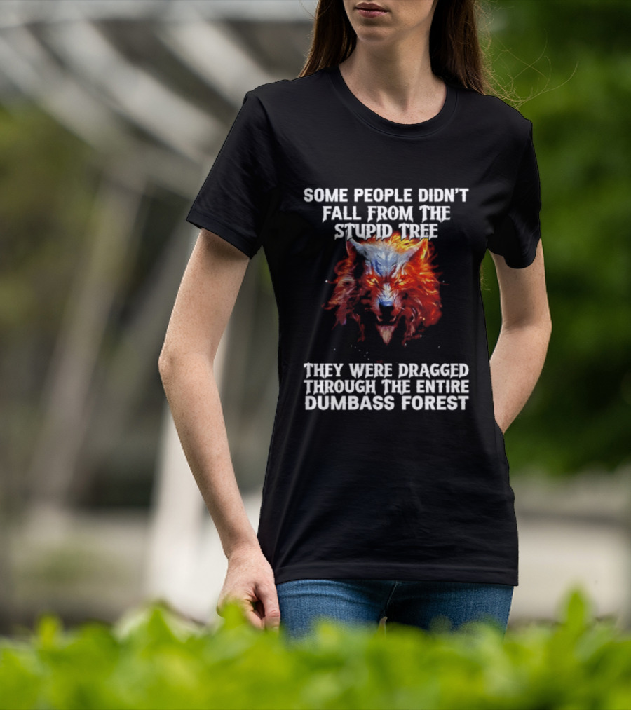 Some People Didn't Fall From The Stupid Tree They Were Dragged Through The Entire Dumbass Forest Wolf Flames T-Shirt