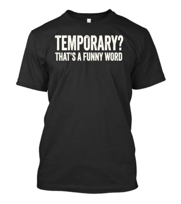 Temporary That's A Funny Word Sarcastic Phrase T-Shirt