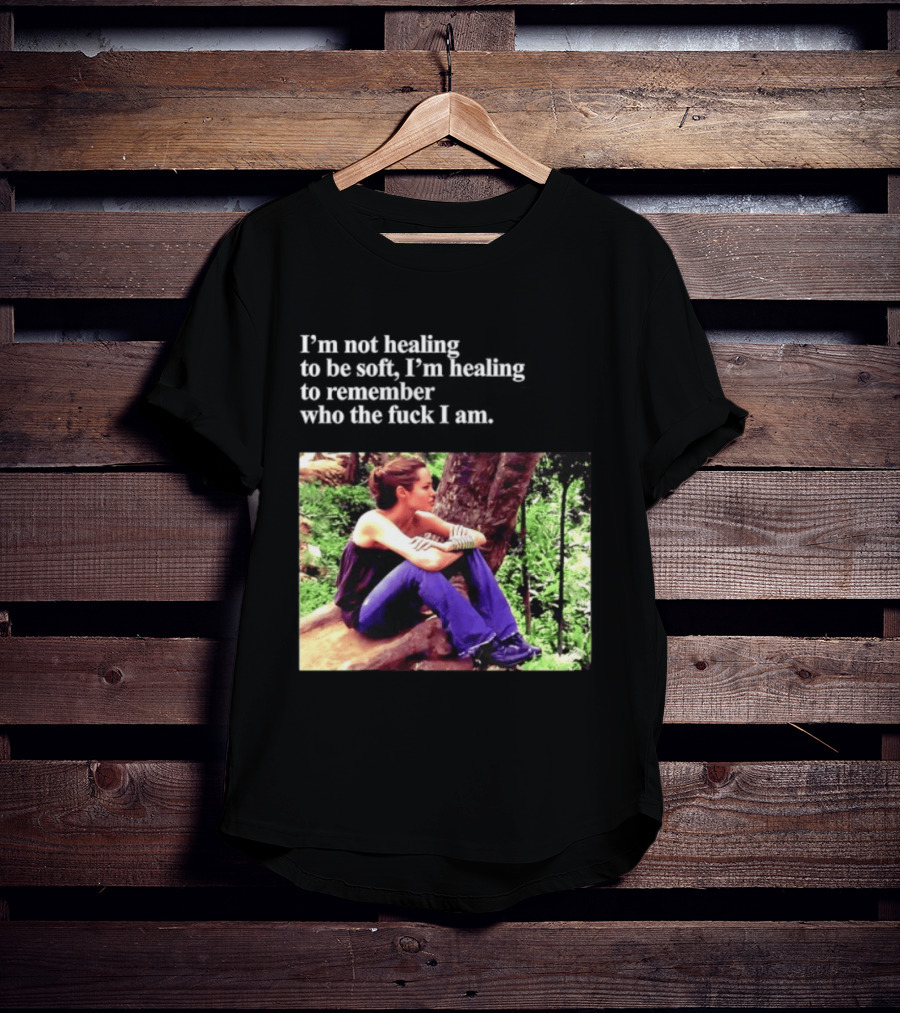 Angelina Jolie I'm Not Healing To Be Soft I'm Healing To Remember Who I Am T-Shirt