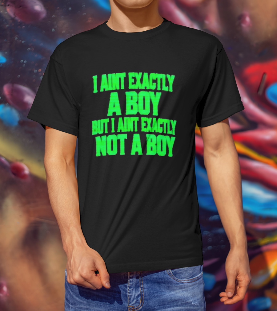 I Aint Exactly A Boy But I Aint Exactly Not A Boy Neon Green T-Shirt
