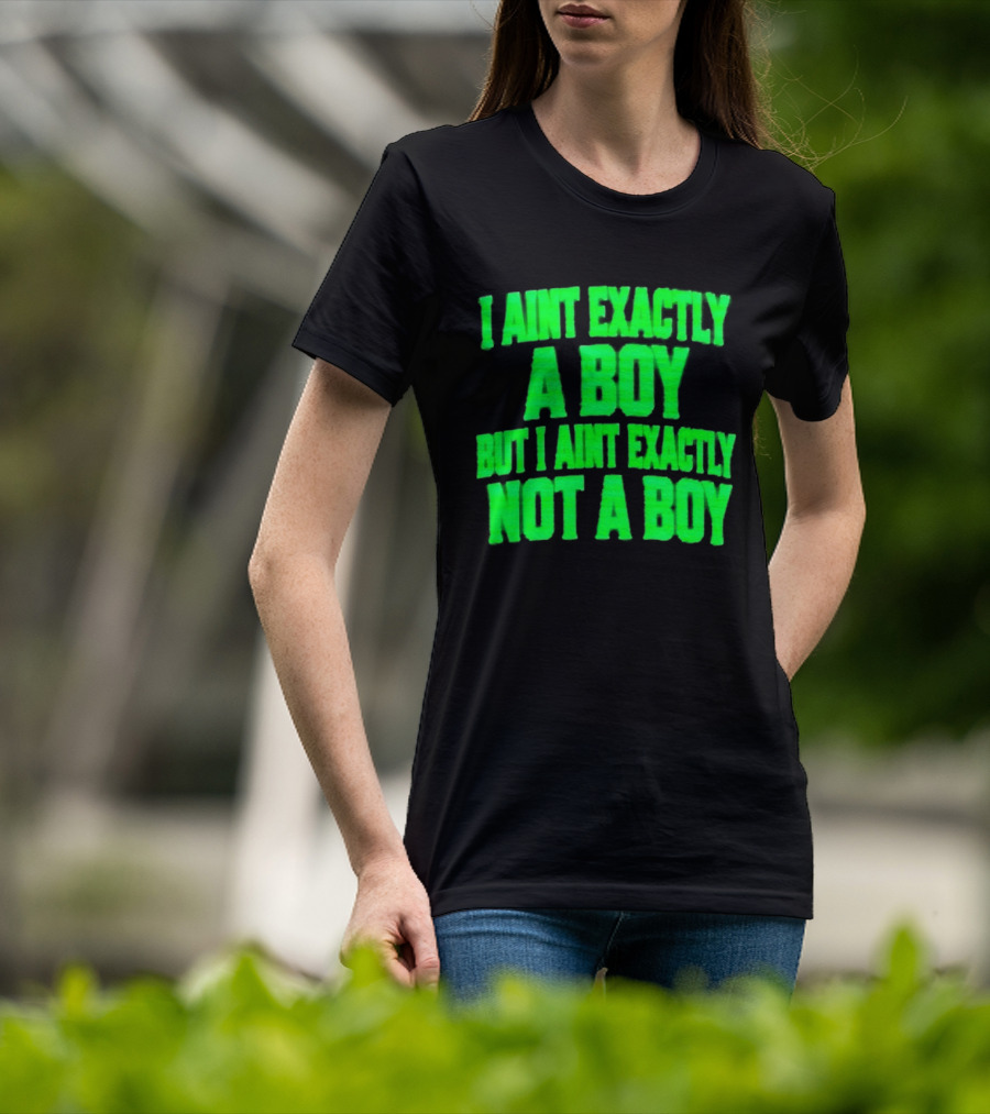 I Aint Exactly A Boy But I Aint Exactly Not A Boy Neon Green T-Shirt