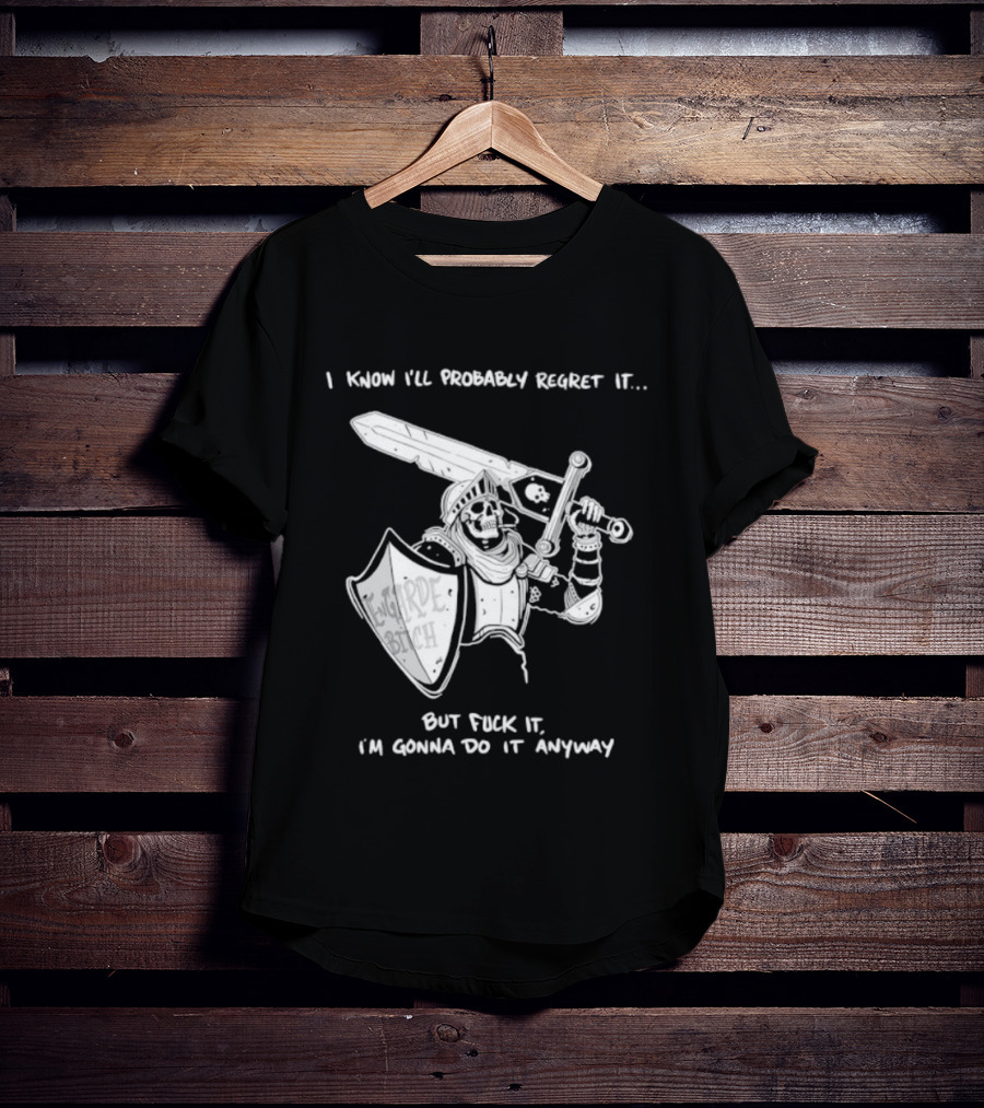 I Know I'll Probably Regret It But Fuck It I'm Gonna Do It Anyway Engarde Bitch Skeleton Warrior Holding Sword And Shield T-Shirt