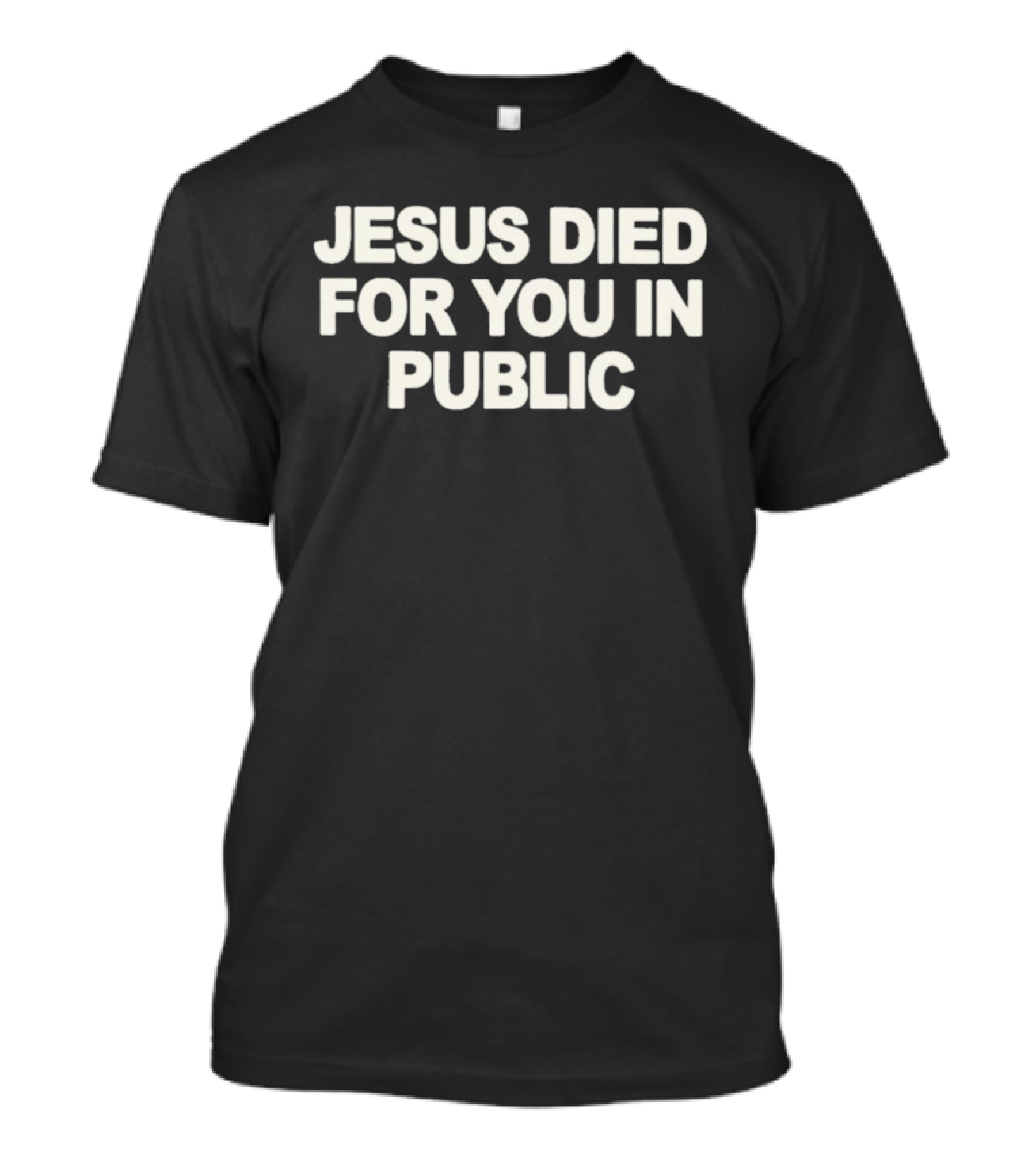 Jesus Died For You In Public Uniqseven T-Shirt