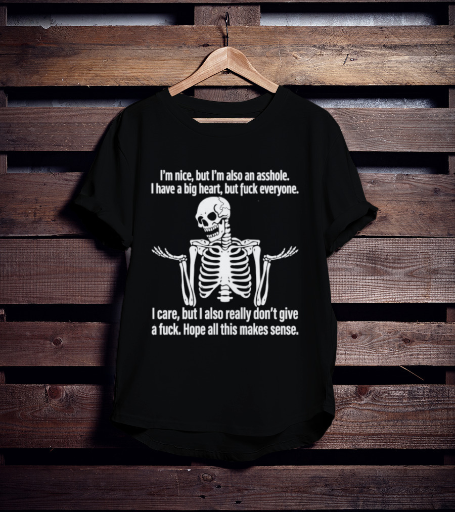 I'm Nice But I'm Also An Asshole I Have A Big Heart But Fuck Everyone Skeleton I Care But I Also Really Don't Give A Fuck Hope All This Makes Sense T-Shirt