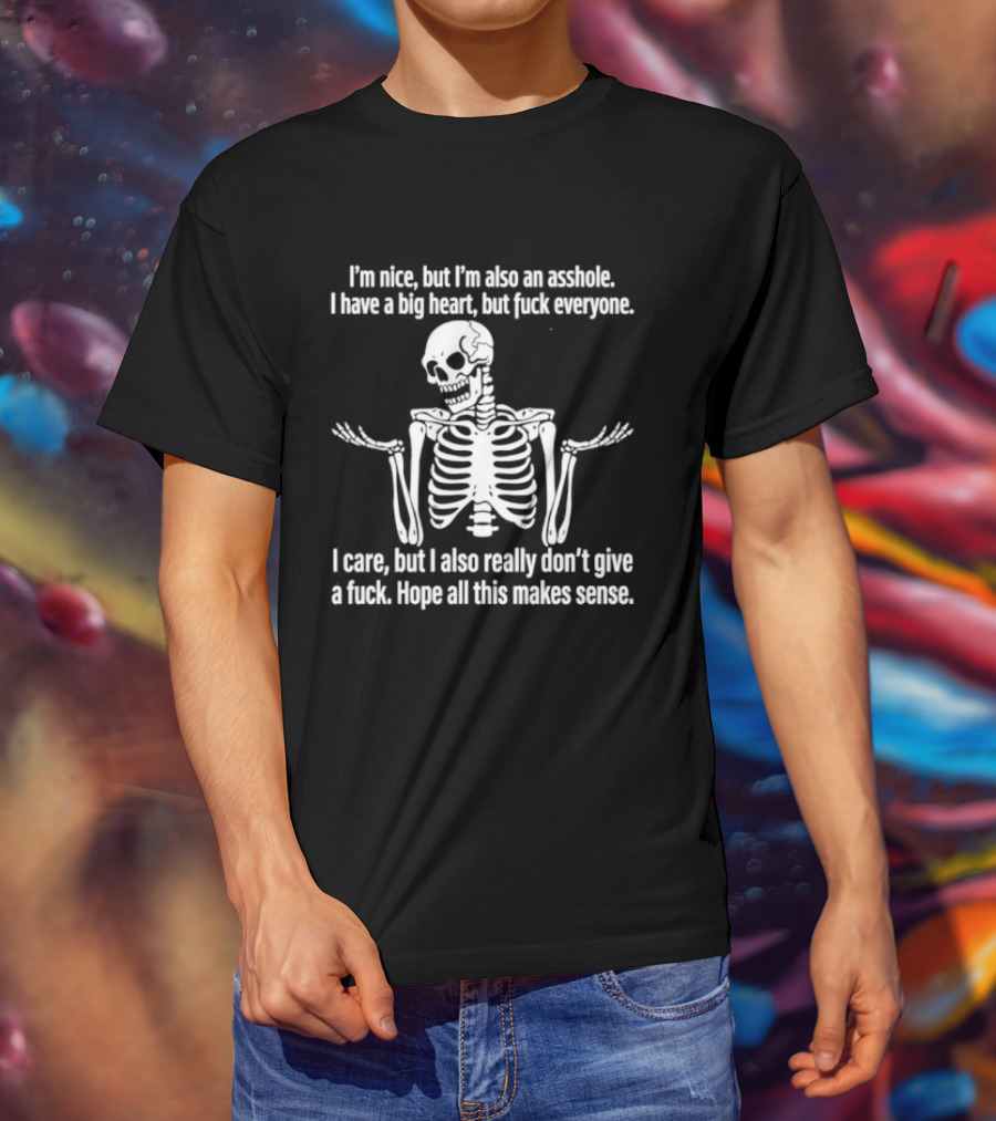 I'm Nice But I'm Also An Asshole I Have A Big Heart But Fuck Everyone Skeleton I Care But I Also Really Don't Give A Fuck Hope All This Makes Sense T-Shirt