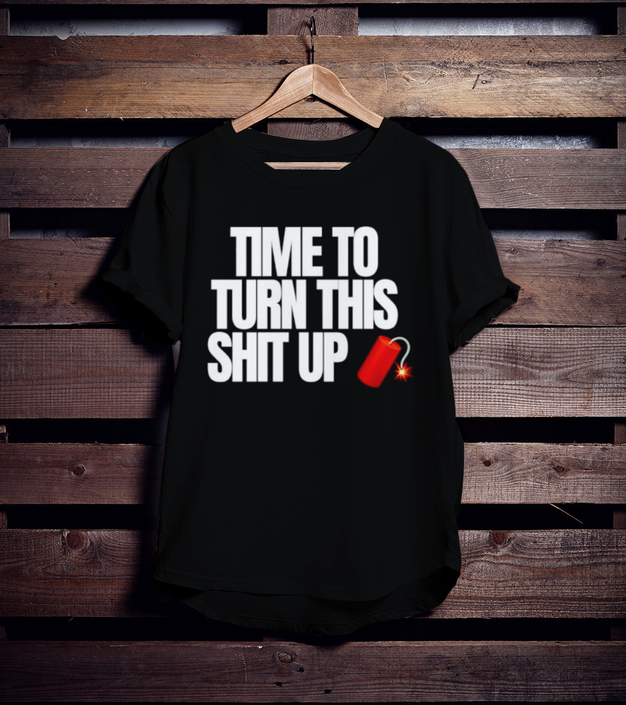 Time To Turn This Shit Up Dynamite Explosion T-Shirt