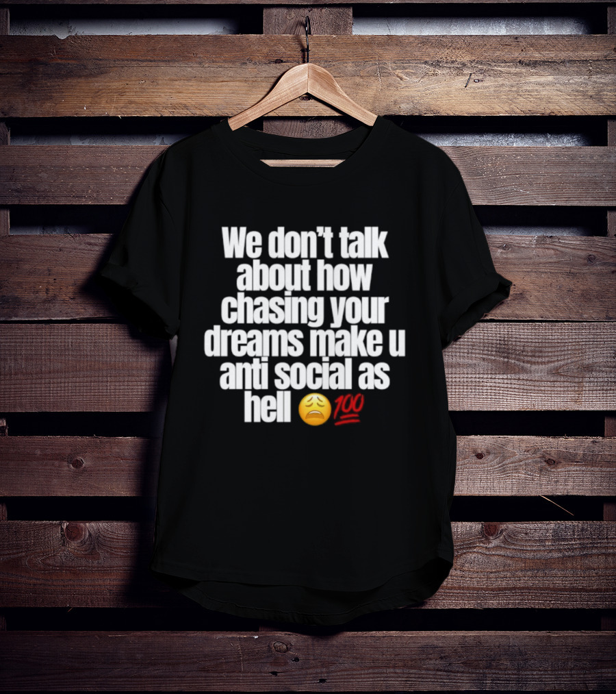 We Don't Talk About How Chasing Your Dreams Make You Anti Social As Hell Emoji 100 T-Shirt