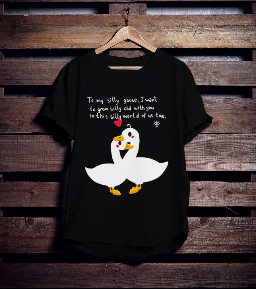To My Silly Goose I Want To Grow Silly Old With You In This Silly World Of Us Two Cute Geese Love Heart T-Shirt