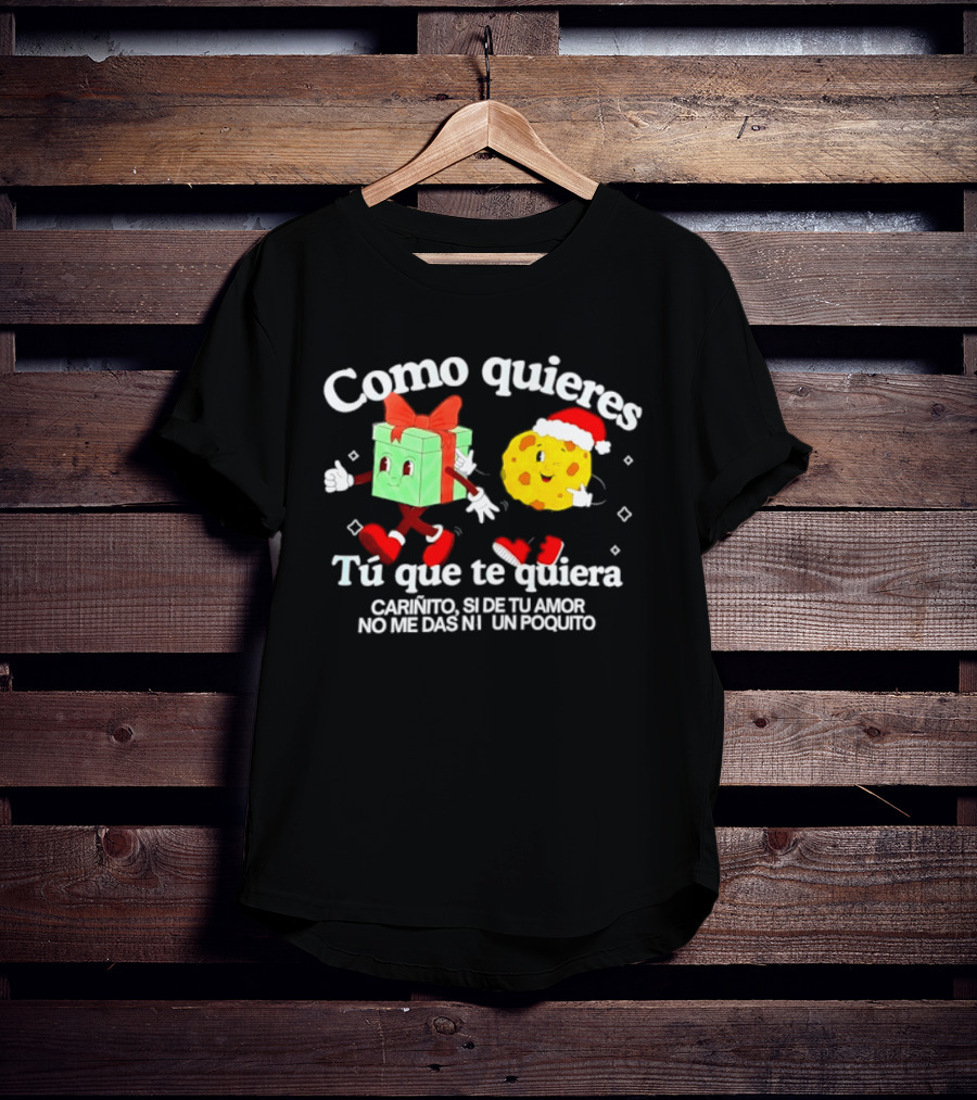 Como Quieres Tu Que Te Quiera Cariñito Si De Tu Amor No Me Das Ni Un Poquito T-Shirt