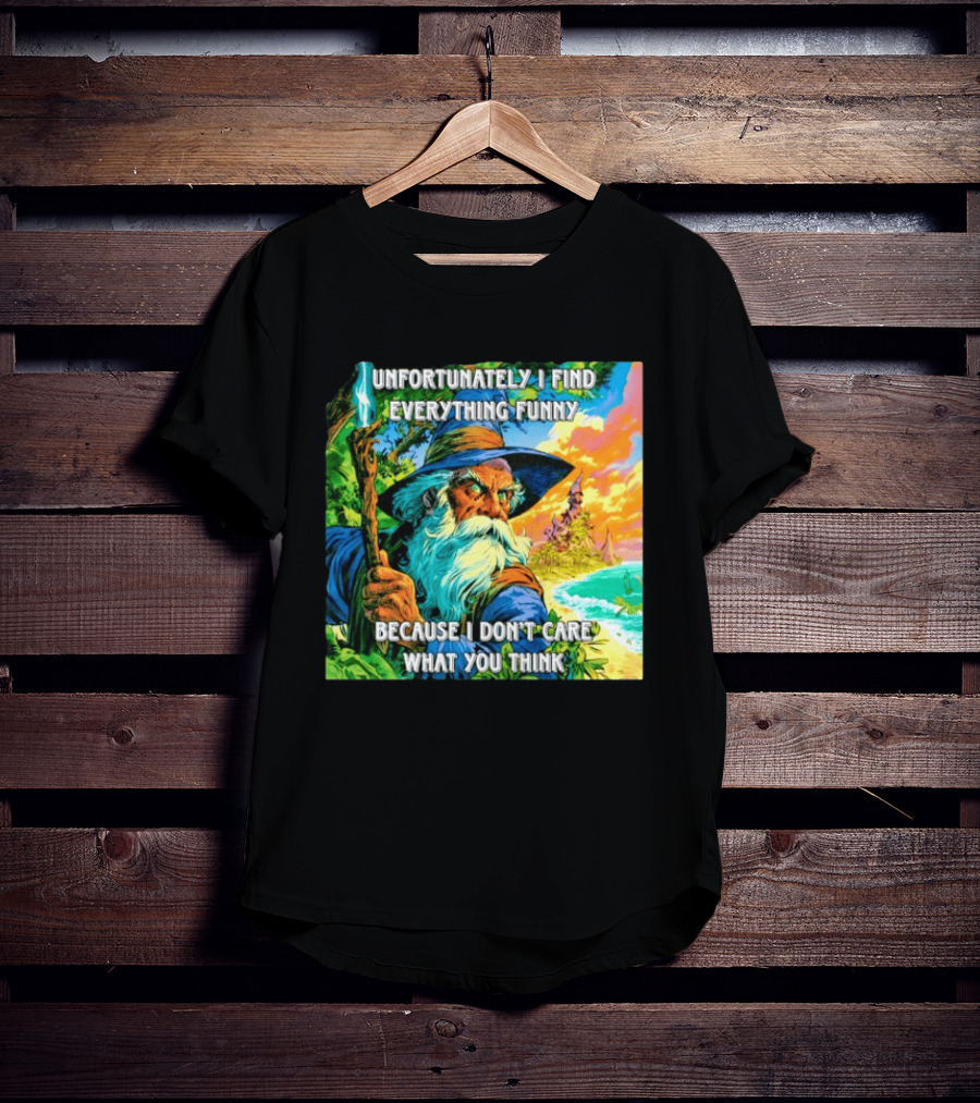 Unfortunately I Find Everything Funny Because I Don't Care What You Think Wizard Adventure T-Shirt