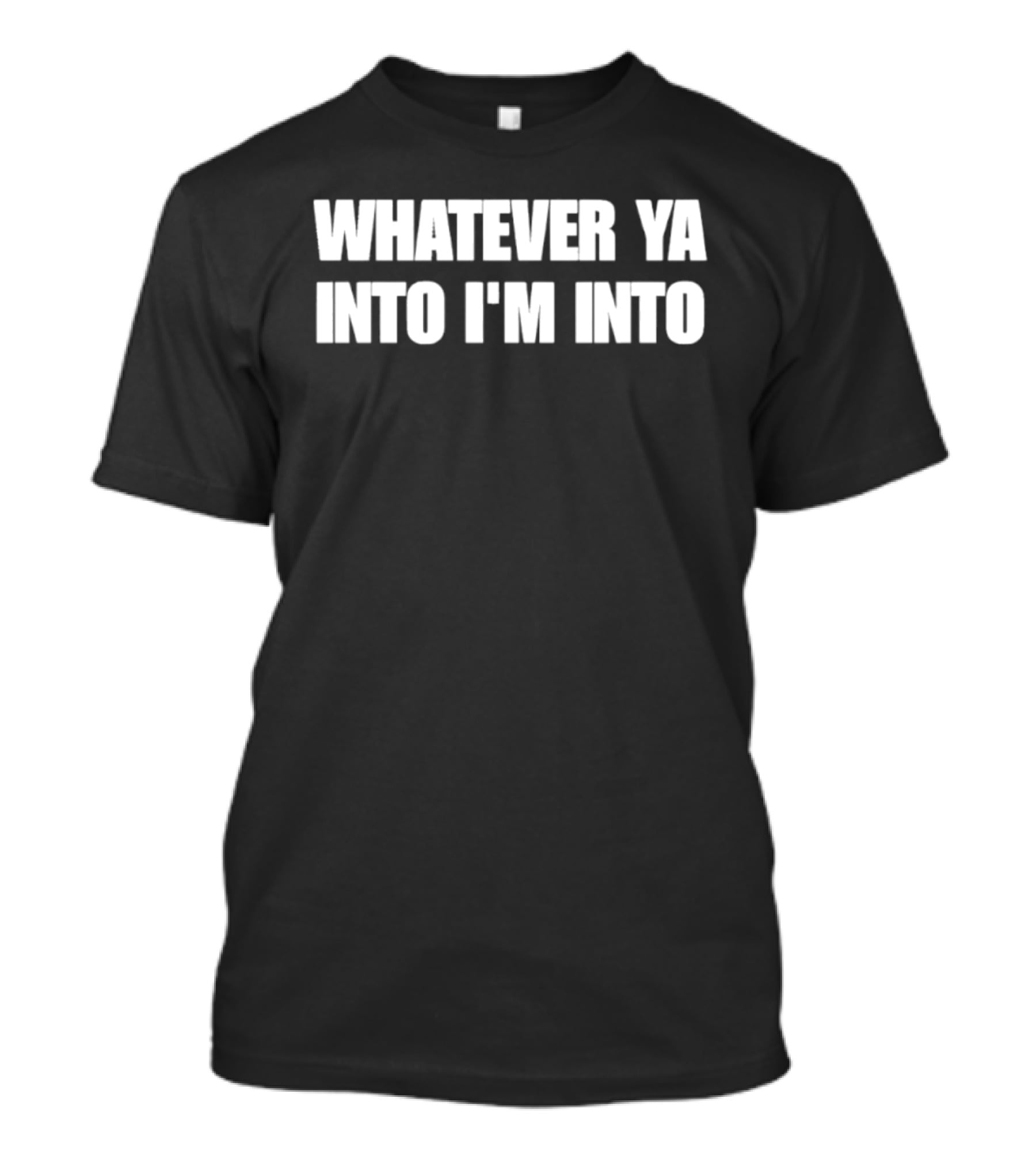 Whatever Ya Into I'm Into T-Shirt