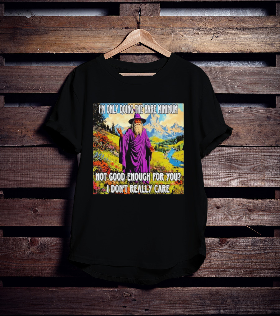 I'm Only Doing The Bare Minimum Wizard Not Good Enough For You I Don't Really Care T-Shirt