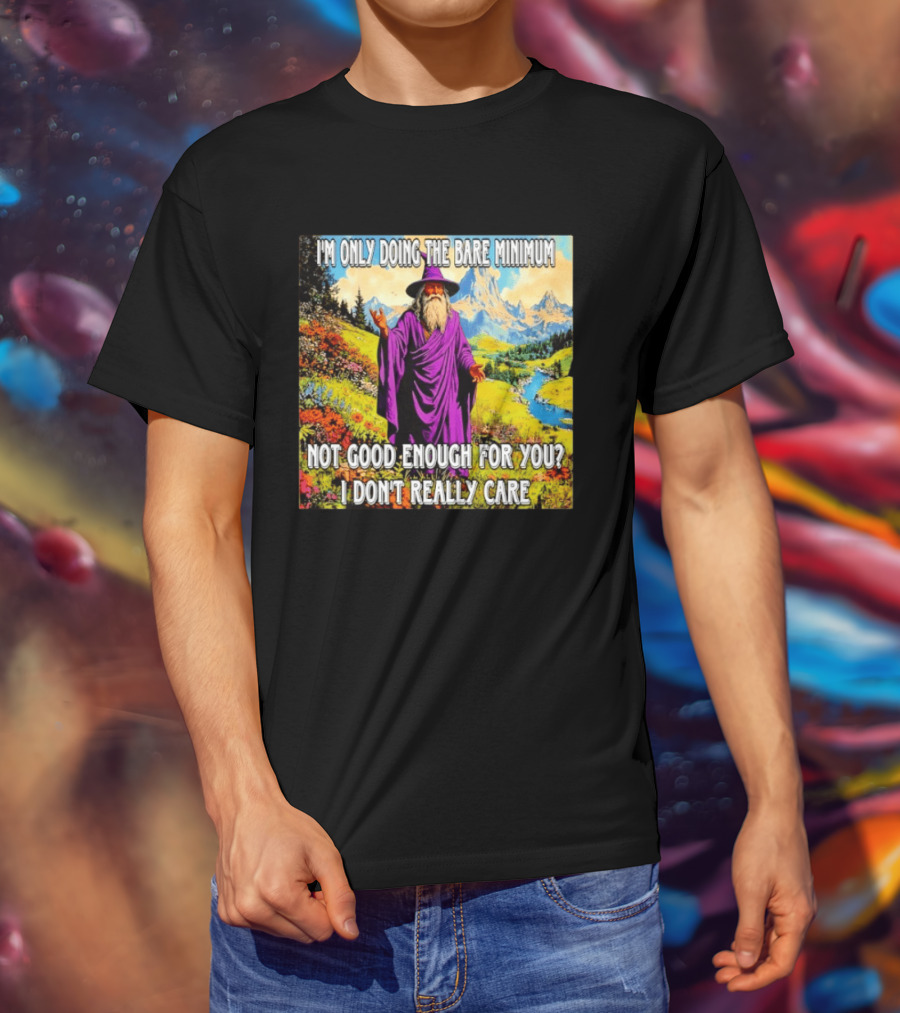 I'm Only Doing The Bare Minimum Wizard Not Good Enough For You I Don't Really Care T-Shirt
