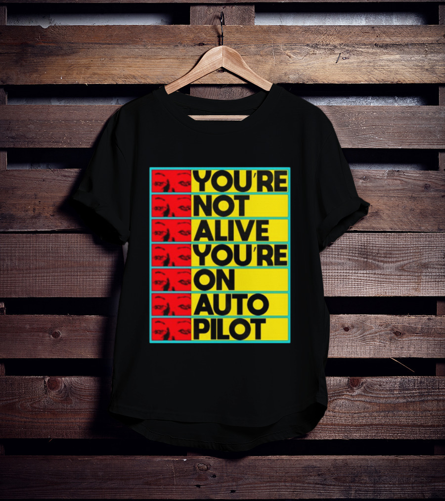 YOU'RE NOT ALIVE YOU'RE ON AUTO PILOT Stacked Bold Yellow Black Text With Red Eyeball Panels T-Shirt