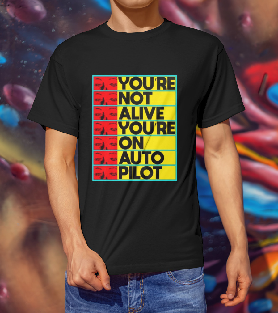YOU'RE NOT ALIVE YOU'RE ON AUTO PILOT Stacked Bold Yellow Black Text With Red Eyeball Panels T-Shirt