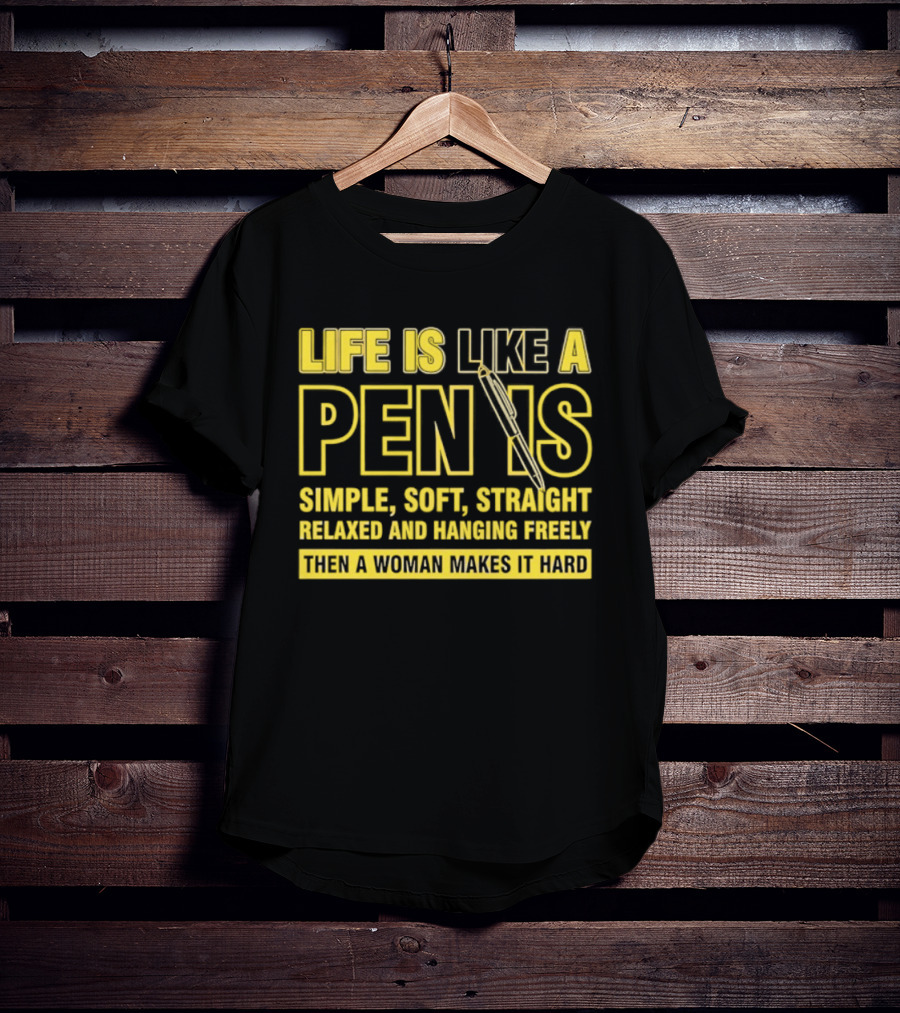 Life Is Like A Pen Is Simple Soft Straight Relaxed And Hanging Freely Then A Woman Makes It Hard T-Shirt