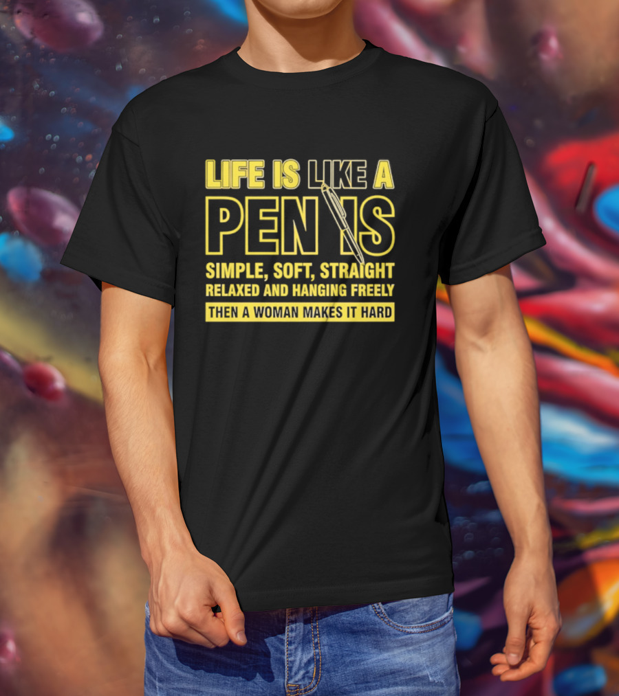 Life Is Like A Pen Is Simple Soft Straight Relaxed And Hanging Freely Then A Woman Makes It Hard T-Shirt