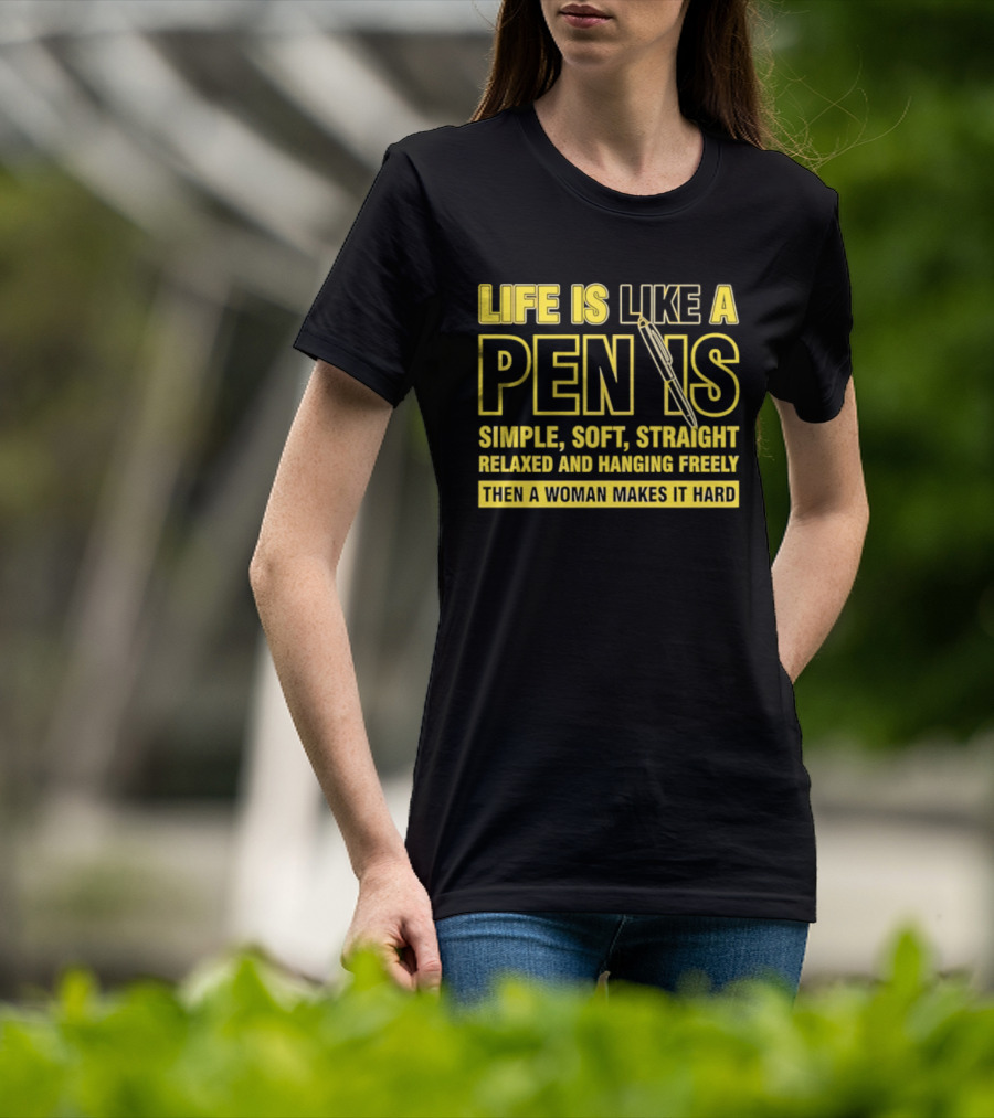 Life Is Like A Pen Is Simple Soft Straight Relaxed And Hanging Freely Then A Woman Makes It Hard T-Shirt