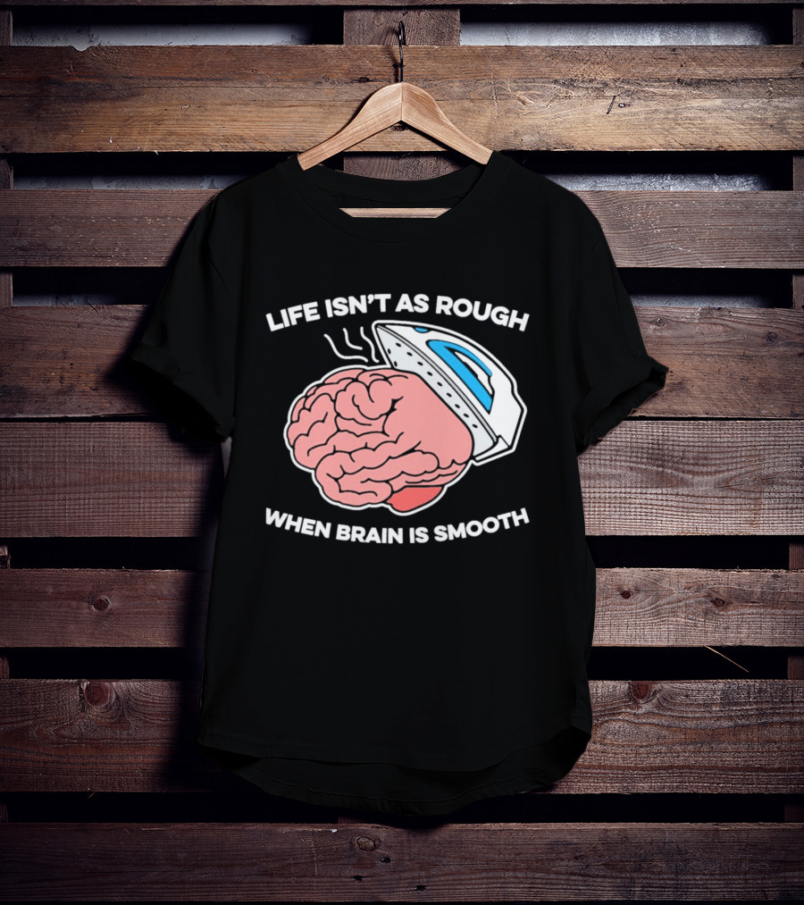 Life Isn't As Rough When Brain Is Smooth Ironing Humor T-Shirt