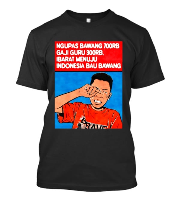 Ngupas Bawang 700rb Gaji Guru 300rb Ibarat Menuju Indonesia Bau Bawang T-Shirt