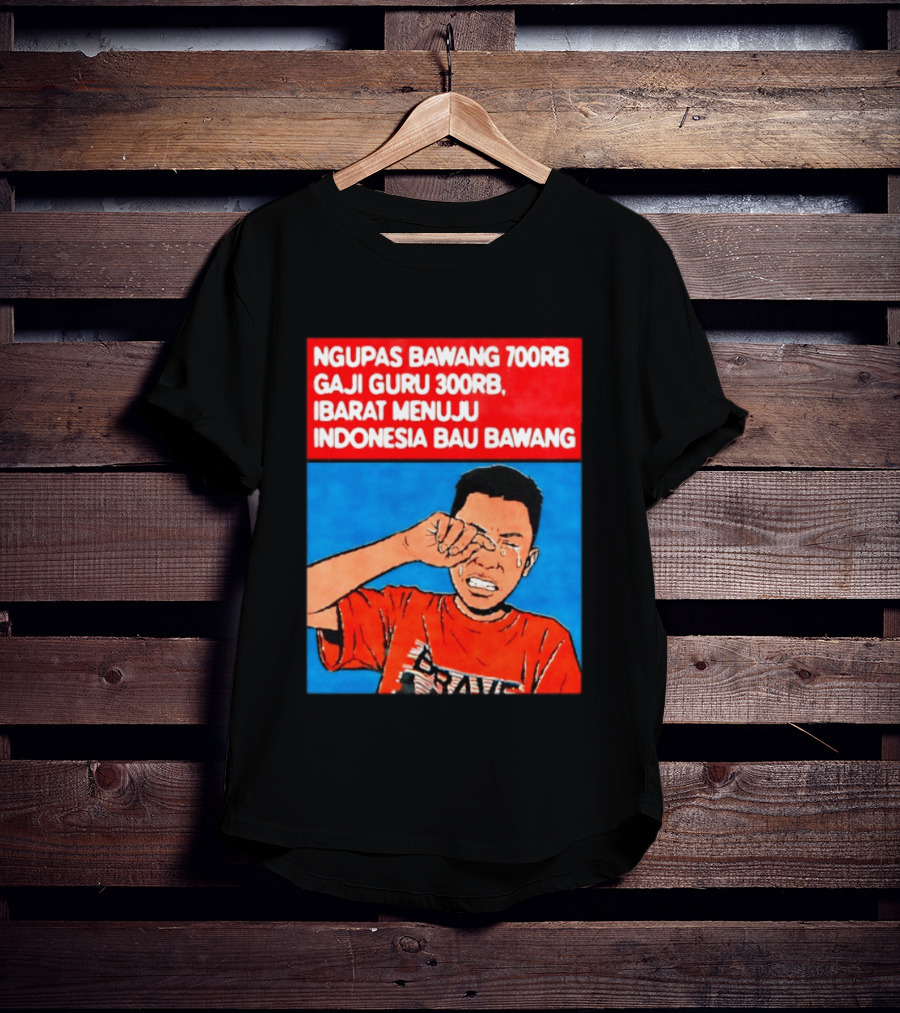 Ngupas Bawang 700rb Gaji Guru 300rb Ibarat Menuju Indonesia Bau Bawang T-Shirt