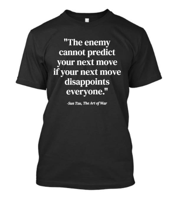 Sun Tzu The Art Of War Quote The Enemy Cannot Predict Your Next Move If Your Next Move Disappoints Everyone T-Shirt